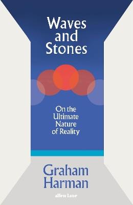 Waves and Stones: On the Ultimate Nature of Reality - Graham Harman - cover