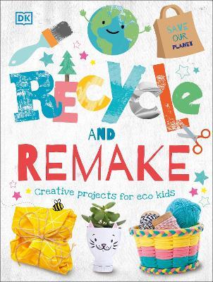 Recycle and Remake: Creative Projects for Eco Kids - DK - cover