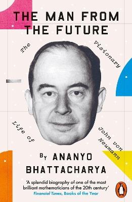 The Man from the Future: The Visionary Life of John von Neumann - Ananyo Bhattacharya - cover