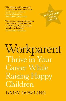 Workparent: The Complete Guide to Succeeding on the Job, Staying True to Yourself, and Raising Happy Kids - Daisy Dowling - cover