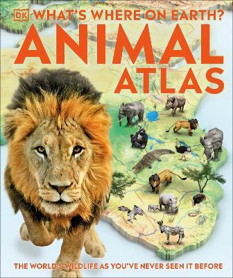 What's Where on Earth? Animal Atlas: The World's Wildlife as You've Never Seen it Before - DK - cover