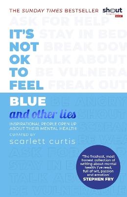 It's Not OK to Feel Blue (and other lies): Inspirational people open up about their mental health - Scarlett Curtis - cover