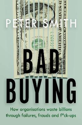 Bad Buying: How organisations waste billions through failures, frauds and f*ck-ups - Peter Smith - cover