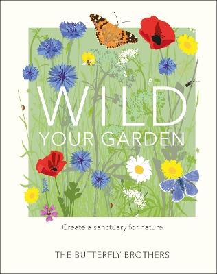 Wild Your Garden: Create a sanctuary for nature - The Butterfly Brothers - cover