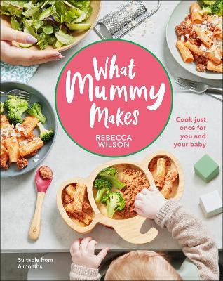 What Mummy Makes: Cook Just Once for You and Your Baby - Rebecca Wilson - cover