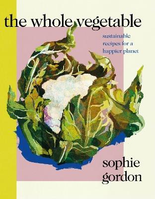 The Whole Vegetable: Sustainable and delicious vegan recipes - Sophie Gordon - cover