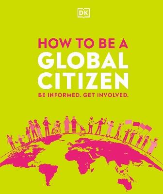 How to be a Global Citizen: Be Informed. Get Involved. - DK - cover