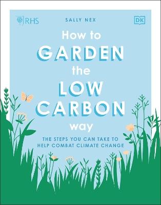 RHS How to Garden the Low-carbon Way: The Steps You Can Take to Help Combat Climate Change - Sally Nex - cover