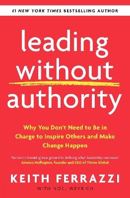 Leading Without Authority: Why You Don’t Need To Be In Charge to Inspire Others and Make Change Happen - Keith Ferrazzi - cover