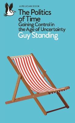 The Politics of Time: Gaining Control in the Age of Uncertainty - Guy Standing - cover