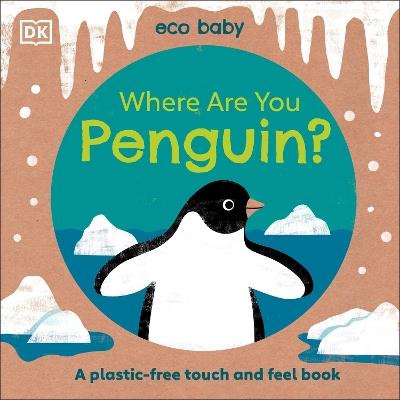 Eco Baby Where Are You Penguin?: A Plastic-free Touch and Feel Book - DK - cover