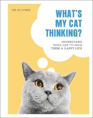 What's My Cat Thinking?: Understand Your Cat to Give Them a Happy Life - Jo Lewis - cover