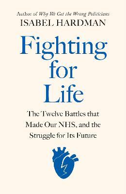 Fighting for Life: The Twelve Battles that Made Our NHS, and the Struggle for Its Future - Isabel Hardman - cover