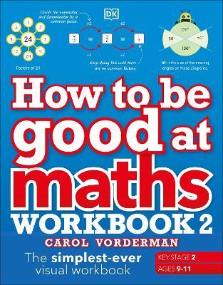 How to be Good at Maths Workbook 2, Ages 9-11 (Key Stage 2): The Simplest-Ever Visual Workbook - Carol Vorderman - cover