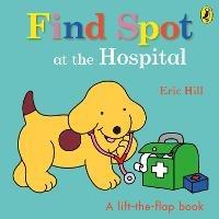 Find Spot at the Hospital: A Lift-the-Flap Story - Eric Hill - cover