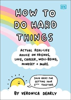 How to Do Hard Things: Actual Real Life Advice on Friends, Love, Career, Wellbeing, Mindset, and More. - Veronica Dearly - cover