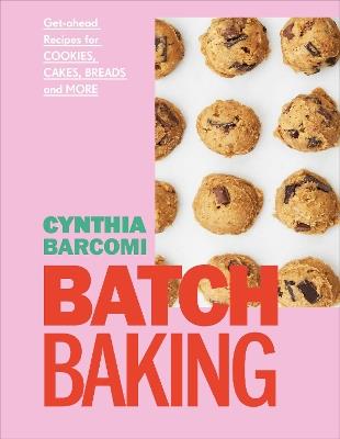 Batch Baking: Get-ahead Recipes for Cookies, Cakes, Breads and More - Cynthia Barcomi - cover