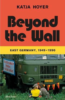 Beyond the Wall: East Germany, 1949-1990 - Katja Hoyer - cover