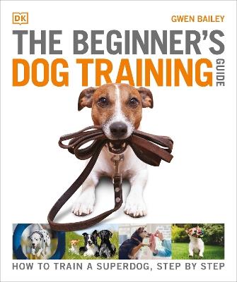 The Beginner's Dog Training Guide: How to Train a Superdog, Step by Step - Gwen Bailey - cover