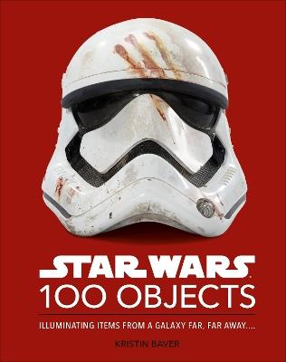 Star Wars 100 Objects: Illuminating Items From a Galaxy Far, Far Away…. - Kristin Baver - cover