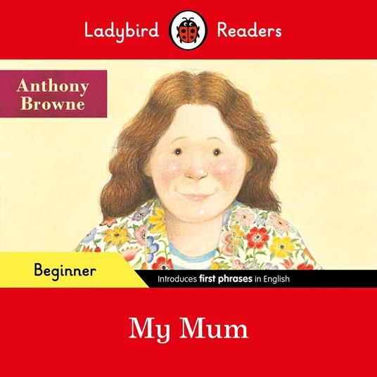 Ladybird Readers Beginner Level - Anthony Browne - My Mum (ELT Graded Reader) - Anthony Browne,Ladybird - ebook
