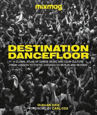 Destination Dancefloor: A Global Atlas of Dance Music and Club Culture From London to Tokyo, Chicago to Berlin and Beyond - MIXMAG,Duncan Dick - cover