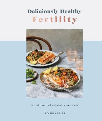 Deliciously Healthy Fertility: Nutrition and Recipes to Help You Conceive - Ro Huntriss - cover