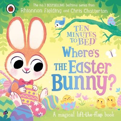 Ten Minutes to Bed: Where’s the Easter Bunny?: A magical lift-the-flap book - Rhiannon Fielding - cover