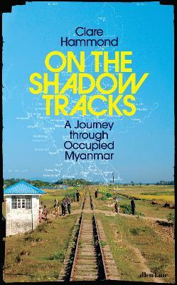 On the Shadow Tracks: A Journey through Occupied Myanmar - Clare Hammond - cover