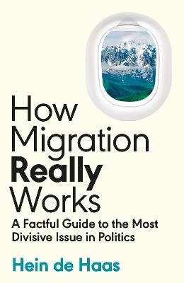 How Migration Really Works: A Factful Guide to the Most Divisive Issue in Politics - Hein de Haas - cover