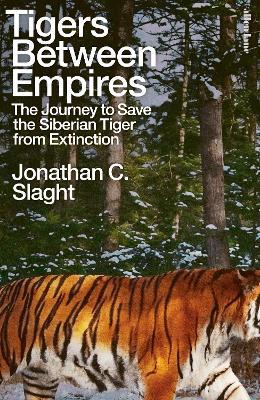 Tigers Between Empires: The Journey to Save the Siberian Tiger from Extinction - Jonathan C. Slaght - cover