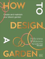 How to Design a Garden: Create and Maintain Your Dream Garden
