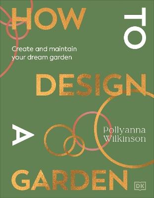 How to Design a Garden: Create and Maintain Your Dream Garden - Pollyanna Wilkinson - cover