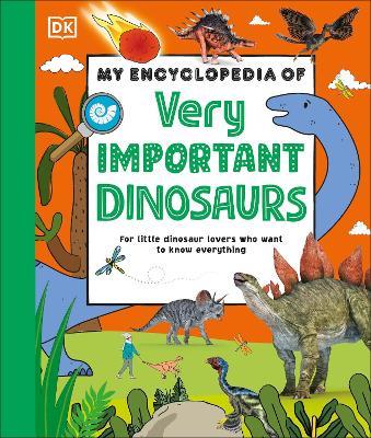 My Encyclopedia of Very Important Dinosaurs: For Little Dinosaur Lovers Who Want to Know Everything - DK - cover