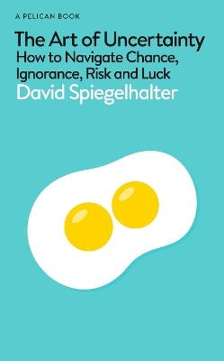 The Art of Uncertainty: How to Navigate Chance, Ignorance, Risk and Luck - David Spiegelhalter - cover