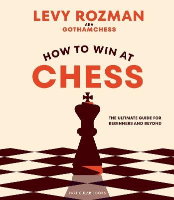 How to Win At Chess: The Ultimate Guide for Beginners and Beyond - Levy Rozman,GothamChess - cover