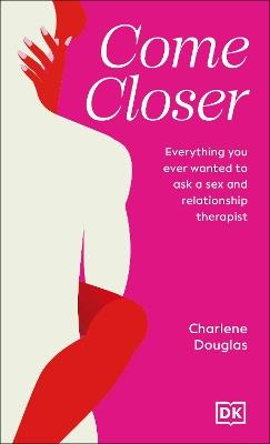 Come Closer: Everything You Ever Wanted to Ask a Sex and Relationship Therapist - Charlene Douglas - cover