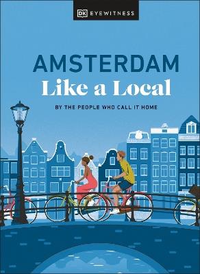 Amsterdam Like a Local: By the People Who Call It Home - DK Eyewitness,Elysia Brenner,Nellie Huang - cover