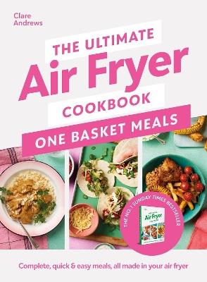 The Ultimate Air Fryer Cookbook: One Basket Meals: Complete, Quick & Easy Meals All Made in Your Air Fryer - Clare Andrews - cover