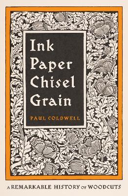 Ink Paper Chisel Grain: A Remarkable History of Woodcuts - Paul Coldwell - cover