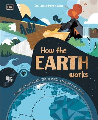 How the Earth Works: Discover How Plate Tectonics Shapes Our Planet - Lucia Dr Perez-Diaz - cover
