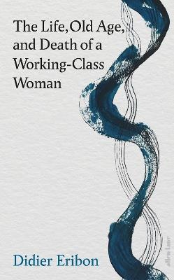 The Life, Old Age, and Death of a Working-Class Woman - Didier Eribon - cover