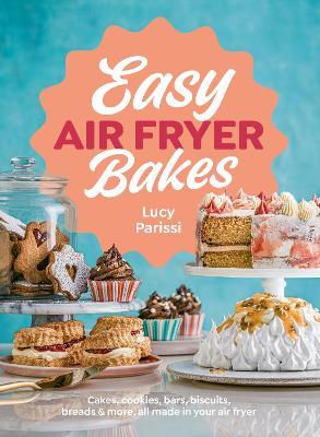 Easy Air Fryer Bakes: Cakes, cookies, bars, biscuits, breads & more, all made in your air fryer - Lucy Parissi - cover