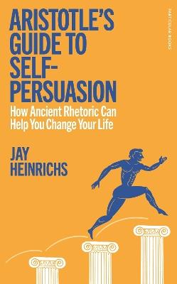 Aristotle's Guide to Self-Persuasion: How Ancient Rhetoric Can Help You Change Your Life - Jay Heinrichs - cover