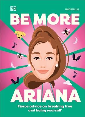 Be More Ariana Grande: Fierce Advice on Breaking Free and Being Yourself - DK - cover