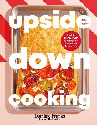 Upside Down Cooking: LAYER, BAKE, FLIP A Brand New Way to Cook in One Tray - Dominic Franks - cover