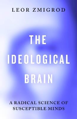 The Ideological Brain: A Radical Science of Susceptible Minds - Leor Zmigrod - cover