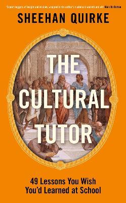 The Cultural Tutor: Forty-Nine Lessons You Wish You’d Learned at School - Sheehan Quirke - cover