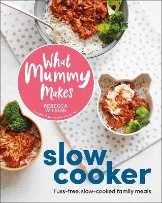 What Mummy Makes Slow Cooker: Fuss-free, Slow-cooked Family Meals - Rebecca Wilson - cover