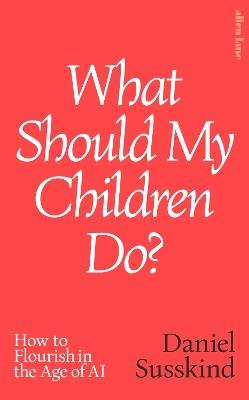 What Should My Children Do?: How to Flourish in the Age of AI - Daniel Susskind - cover